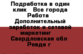 Подработка в один клик - Все города Работа » Дополнительный заработок и сетевой маркетинг   . Свердловская обл.,Ревда г.